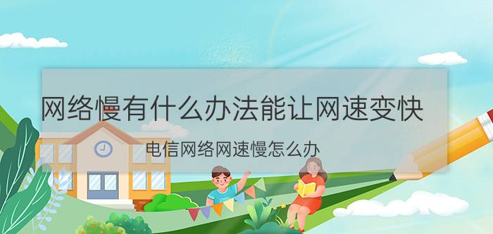 网络慢有什么办法能让网速变快 电信网络网速慢怎么办？